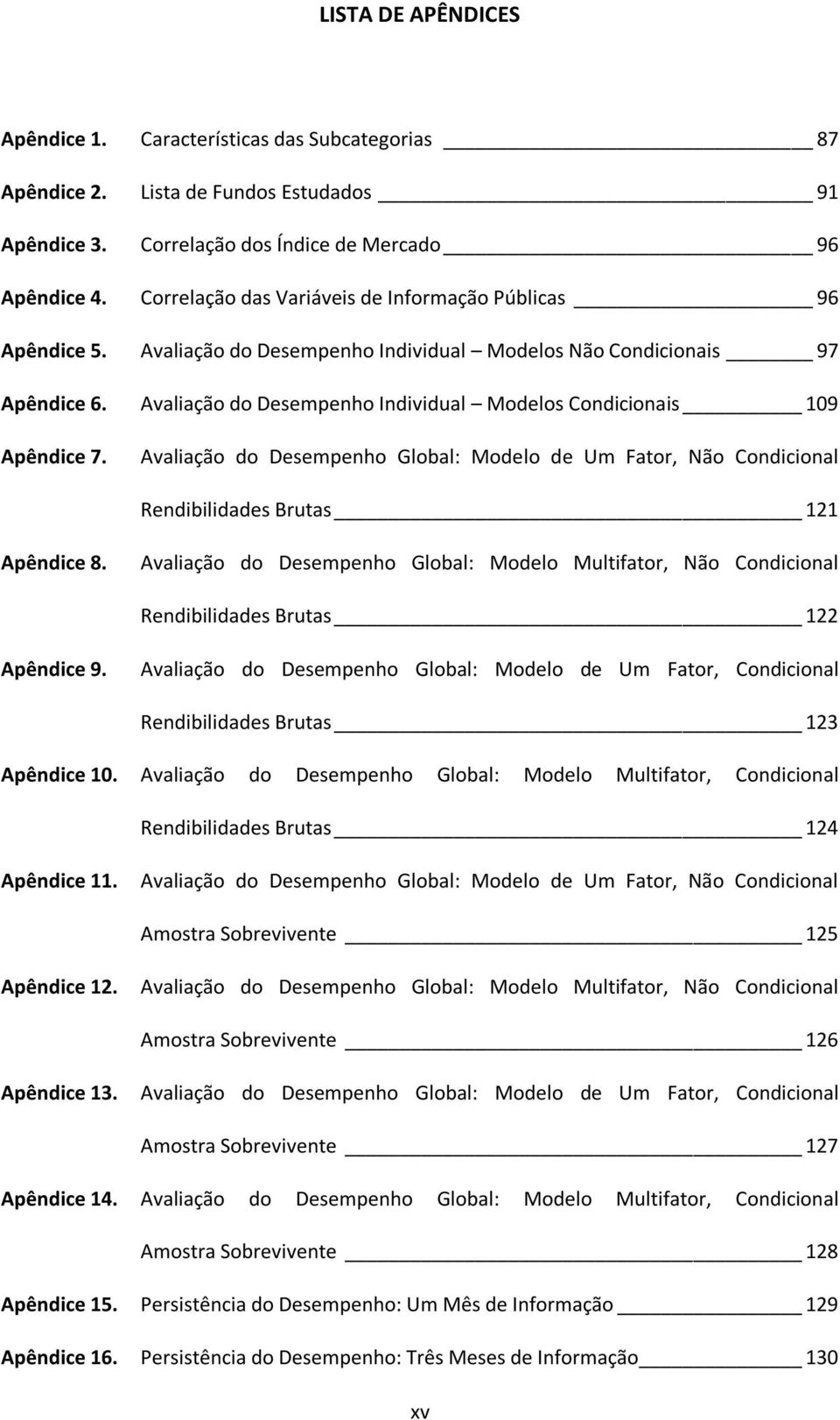 Avaliação do Desempenho Individual Modelos Condicionais 109 Apêndice 7. Avaliação do Desempenho Global: Modelo de Um Fator, Não Condicional Rendibilidades Brutas 121 Apêndice 8.