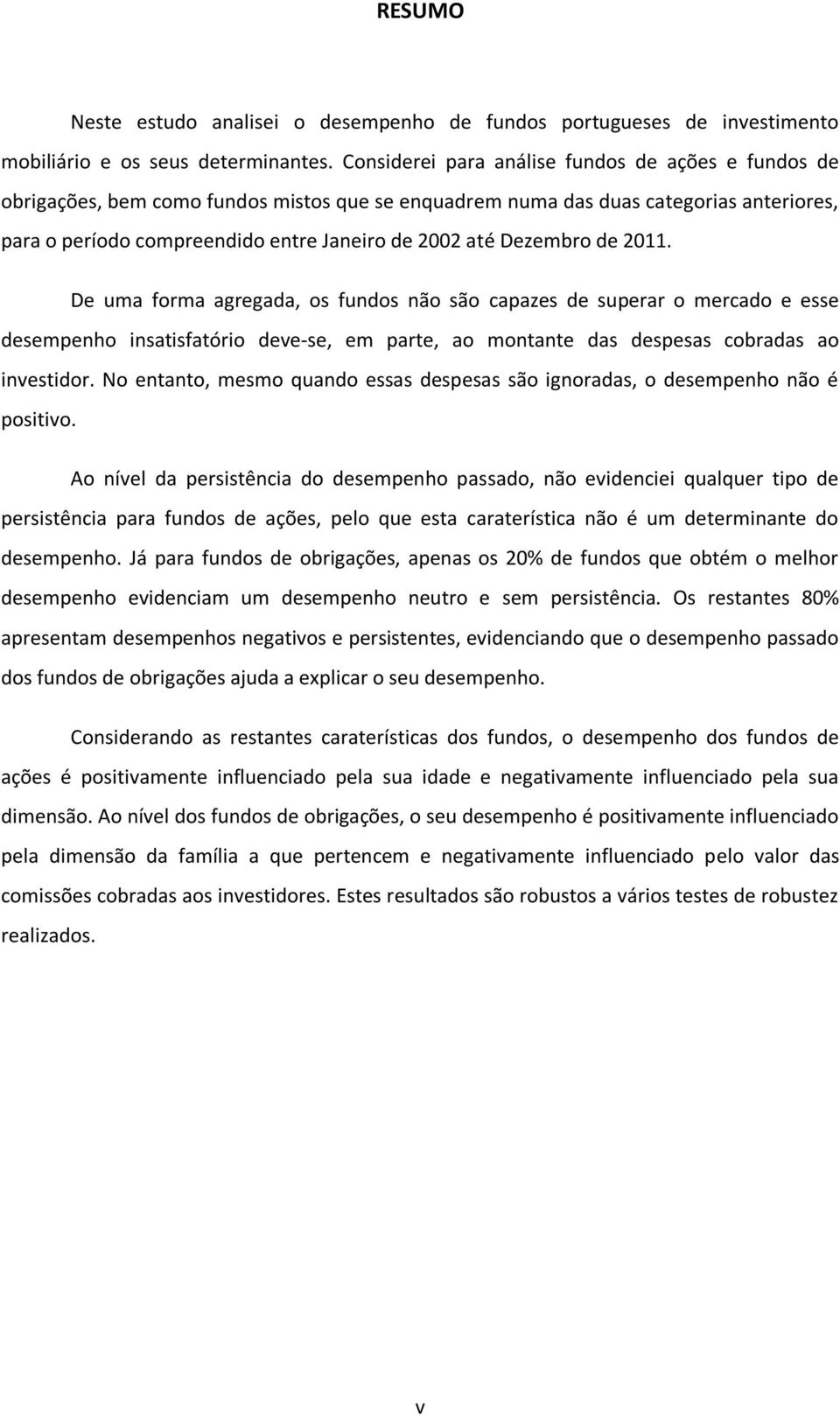 Dezembro de 2011. De uma forma agregada, os fundos não são capazes de superar o mercado e esse desempenho insatisfatório deve-se, em parte, ao montante das despesas cobradas ao investidor.