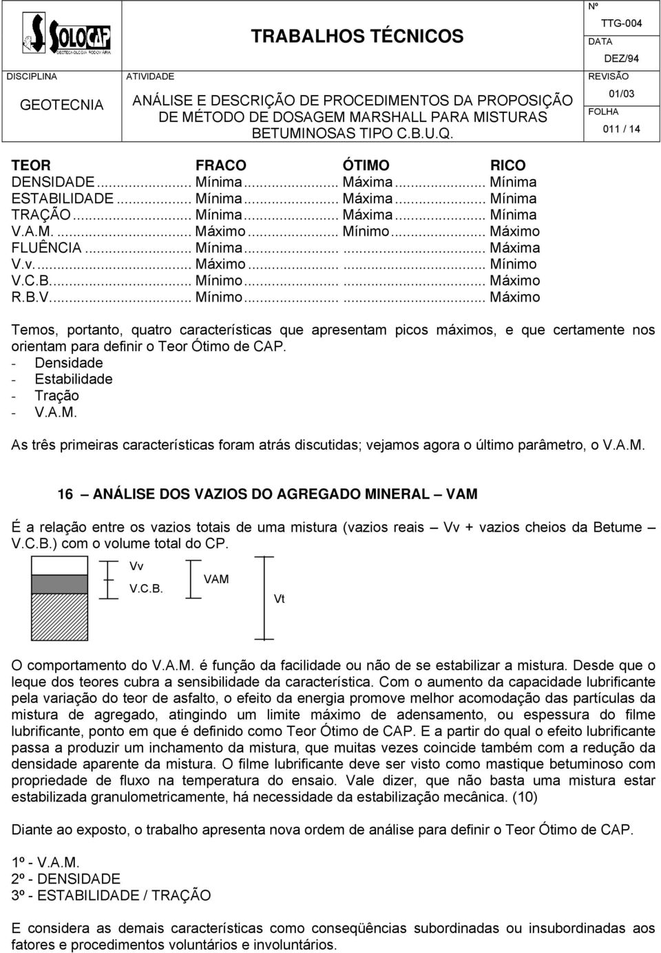 - Densidade - Estabilidade - Tração - V.A.M. As três primeiras características foram atrás discutidas; vejamos agora o último parâmetro, o V.A.M. 16 ANÁLISE DOS VAZIOS DO AGREGADO MINERAL VAM É a relação entre os vazios totais de uma mistura (vazios reais Vv + vazios cheios da Betume V.