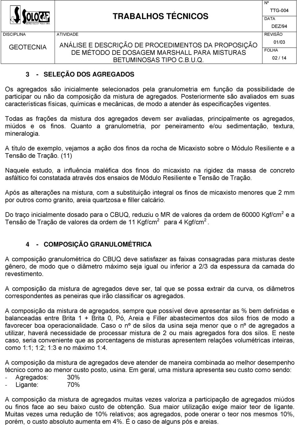 Todas as frações da mistura dos agregados devem ser avaliadas, principalmente os agregados, miúdos e os finos. Quanto a granulometria, por peneiramento e/ou sedimentação, textura, mineralogia.