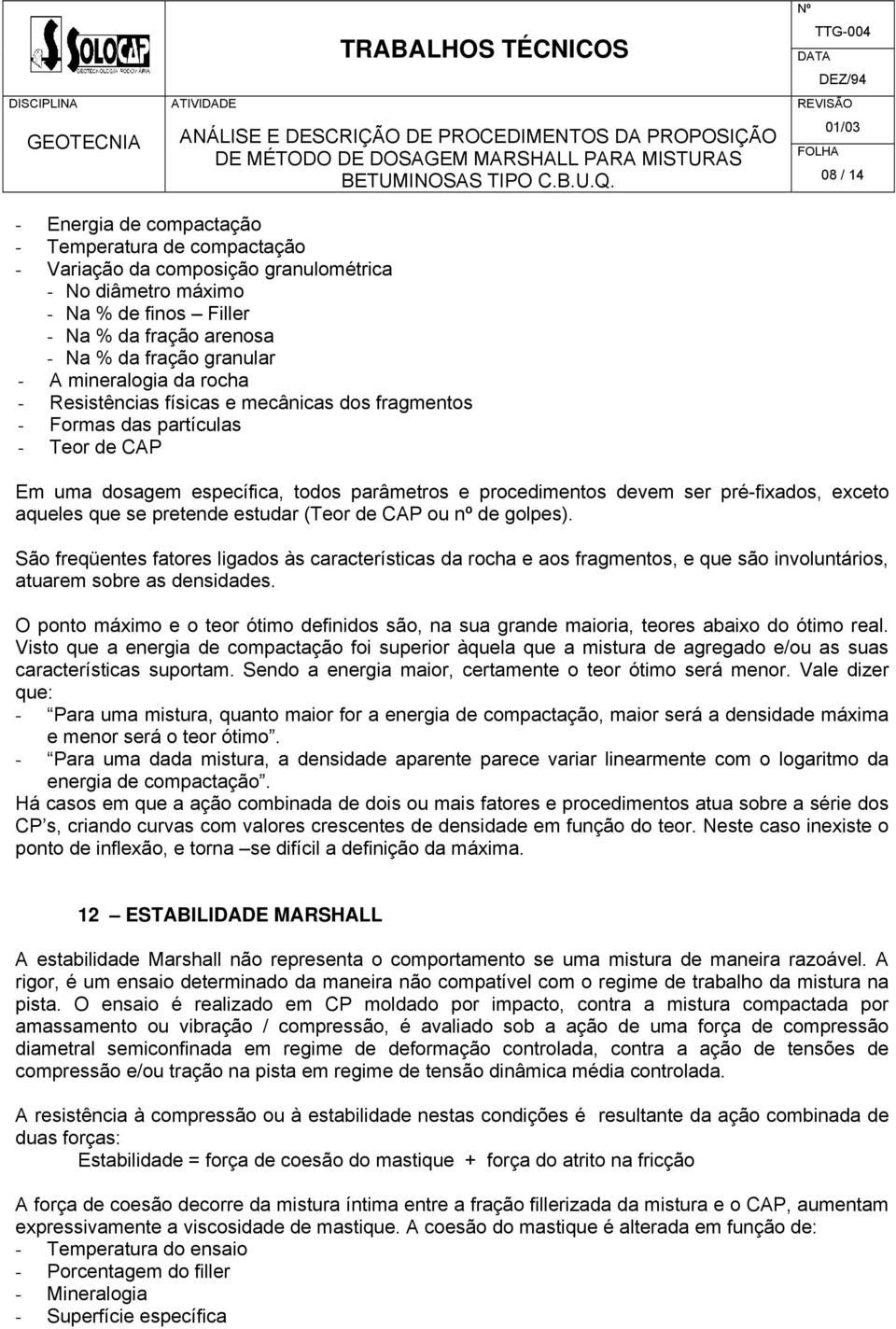 exceto aqueles que se pretende estudar (Teor de CAP ou nº de golpes). São freqüentes fatores ligados às características da rocha e aos fragmentos, e que são involuntários, atuarem sobre as densidades.