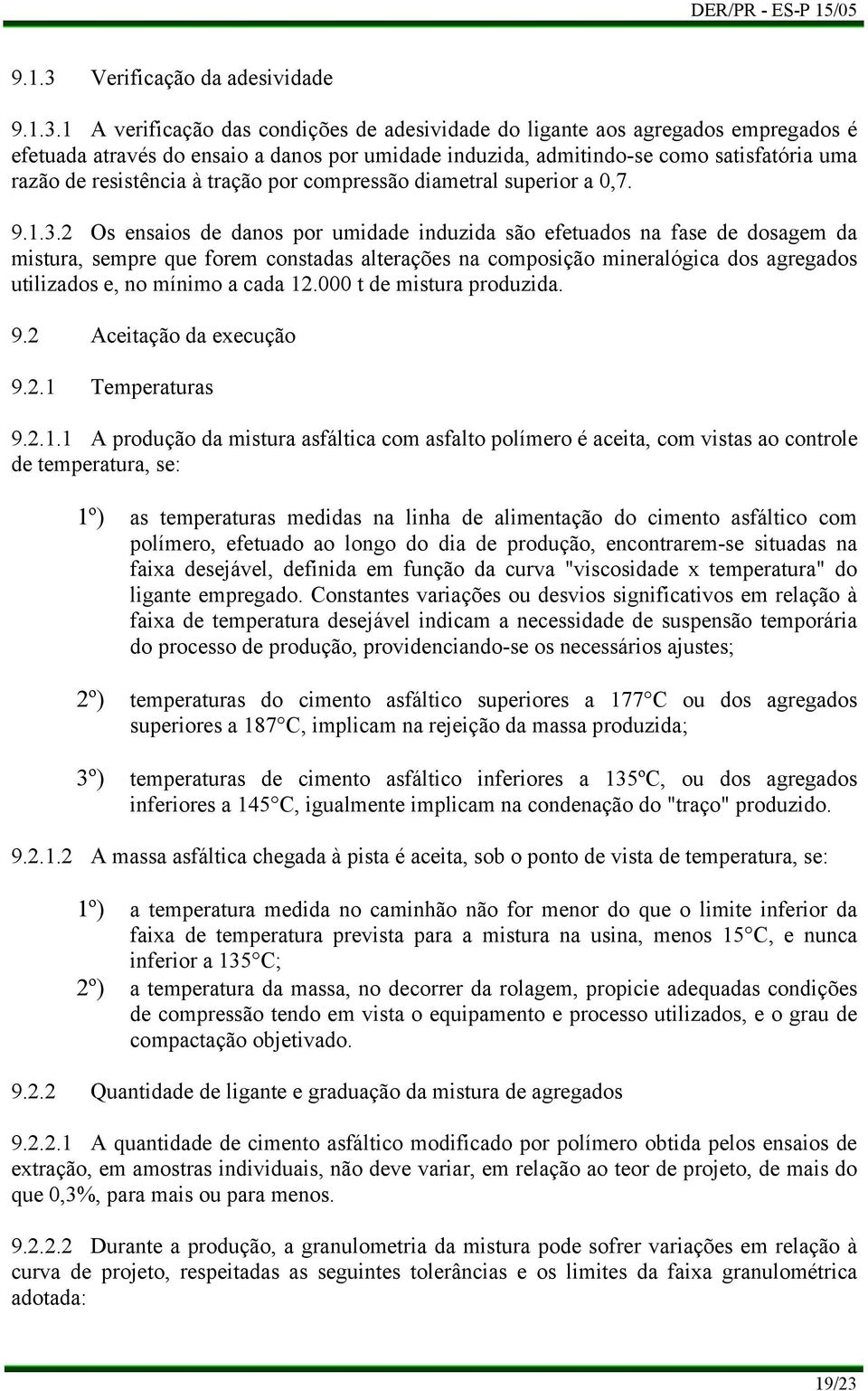 1 A verificação das condições de adesividade do ligante aos agregados empregados é efetuada através do ensaio a danos por umidade induzida, admitindo-se como satisfatória uma razão de resistência à