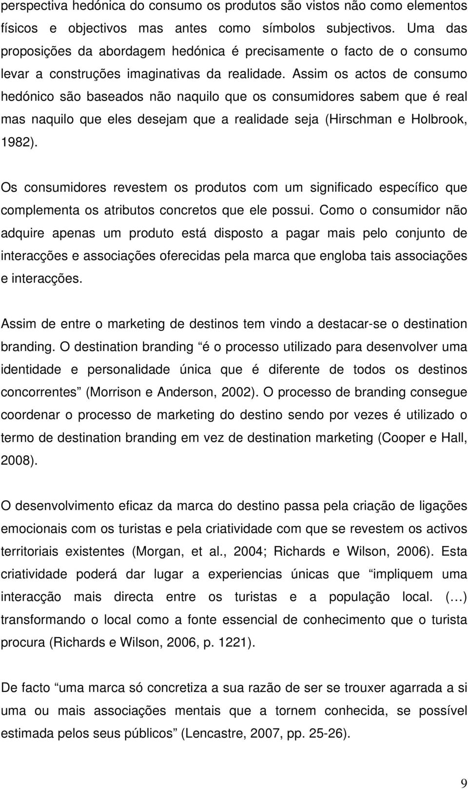 Assim os actos de consumo hedónico são baseados não naquilo que os consumidores sabem que é real mas naquilo que eles desejam que a realidade seja (Hirschman e Holbrook, 1982).