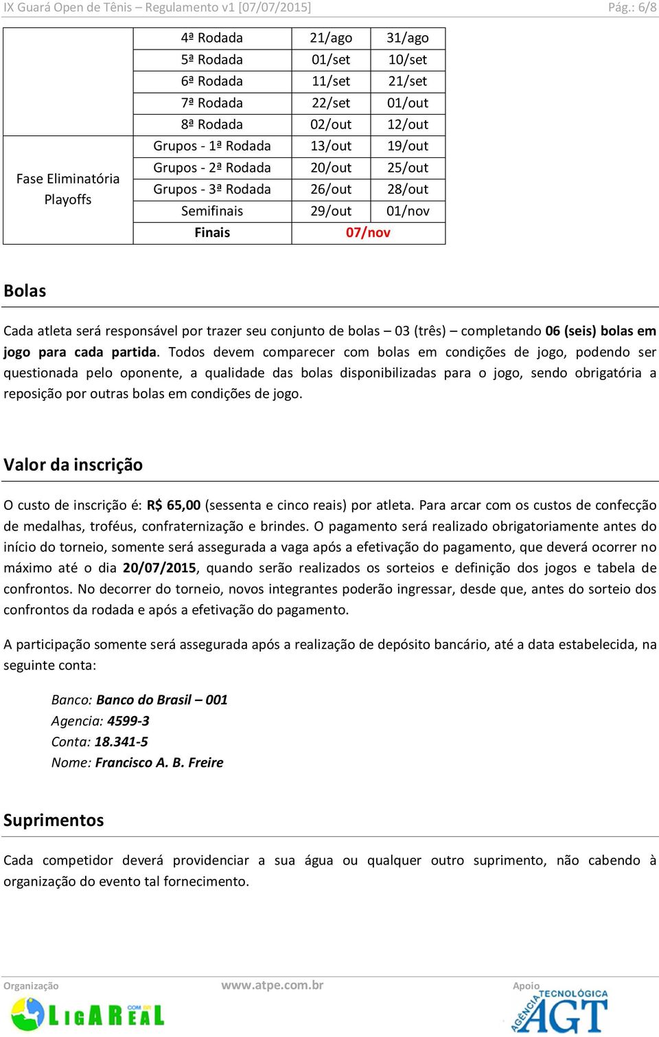 Rodada 20/out 25/out Grupos - 3ª Rodada 26/out 28/out Semifinais 29/out 01/nov Finais 07/nov Bolas Cada atleta será responsável por trazer seu conjunto de bolas 03 (três) completando 06 (seis) bolas