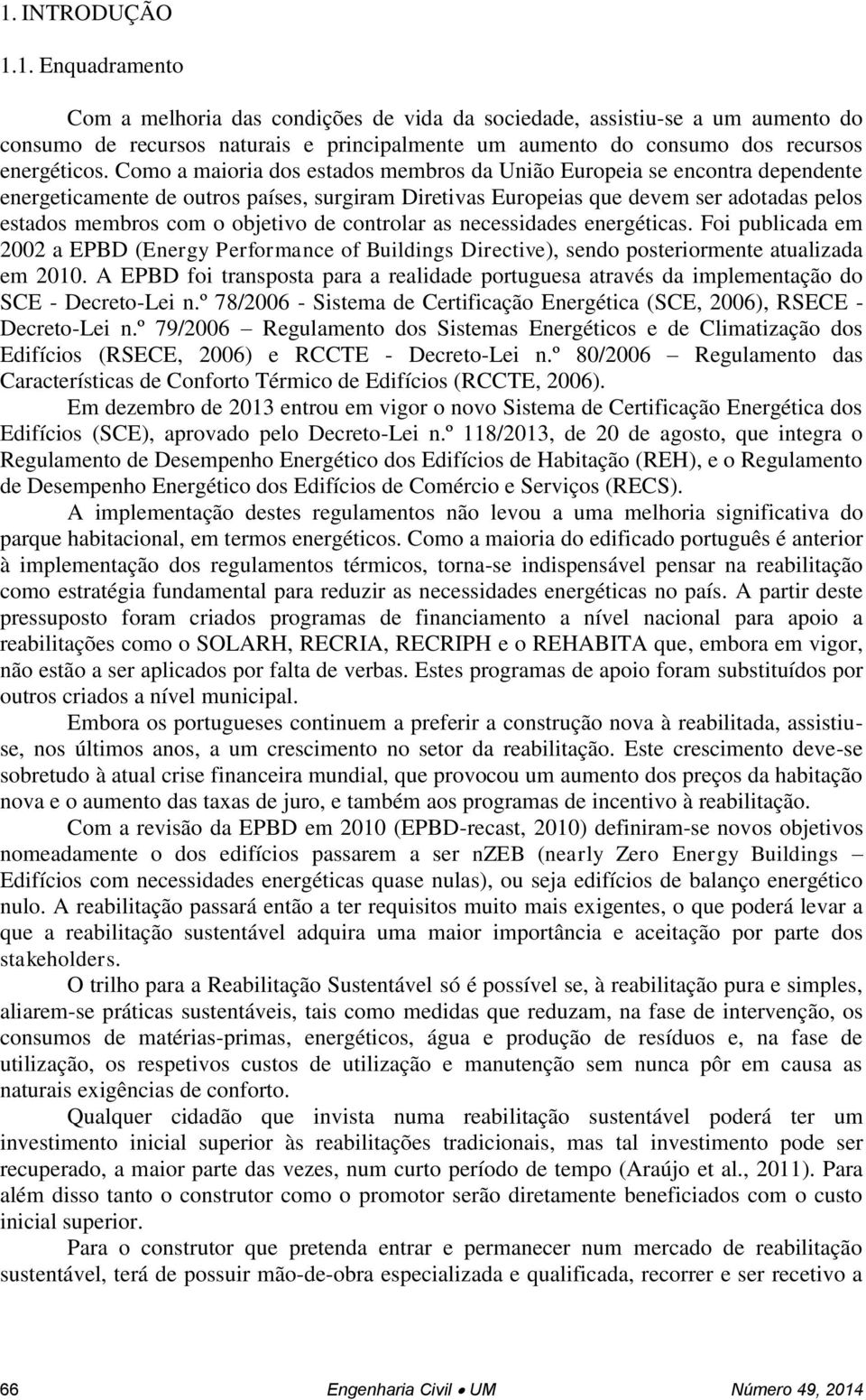 de controlar as necessidades energéticas. Foi publicada em 2002 a EPBD (Energy Performance of Buildings Directive), sendo posteriormente atualizada em 2010.