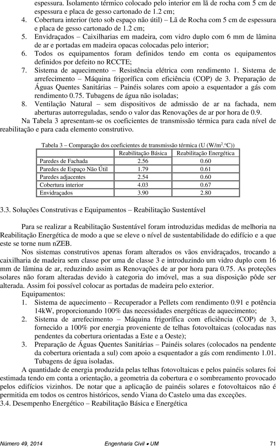 Envidraçados Caixilharias em madeira, com vidro duplo com 6 mm de lâmina de ar e portadas em madeira opacas colocadas pelo interior; 6.