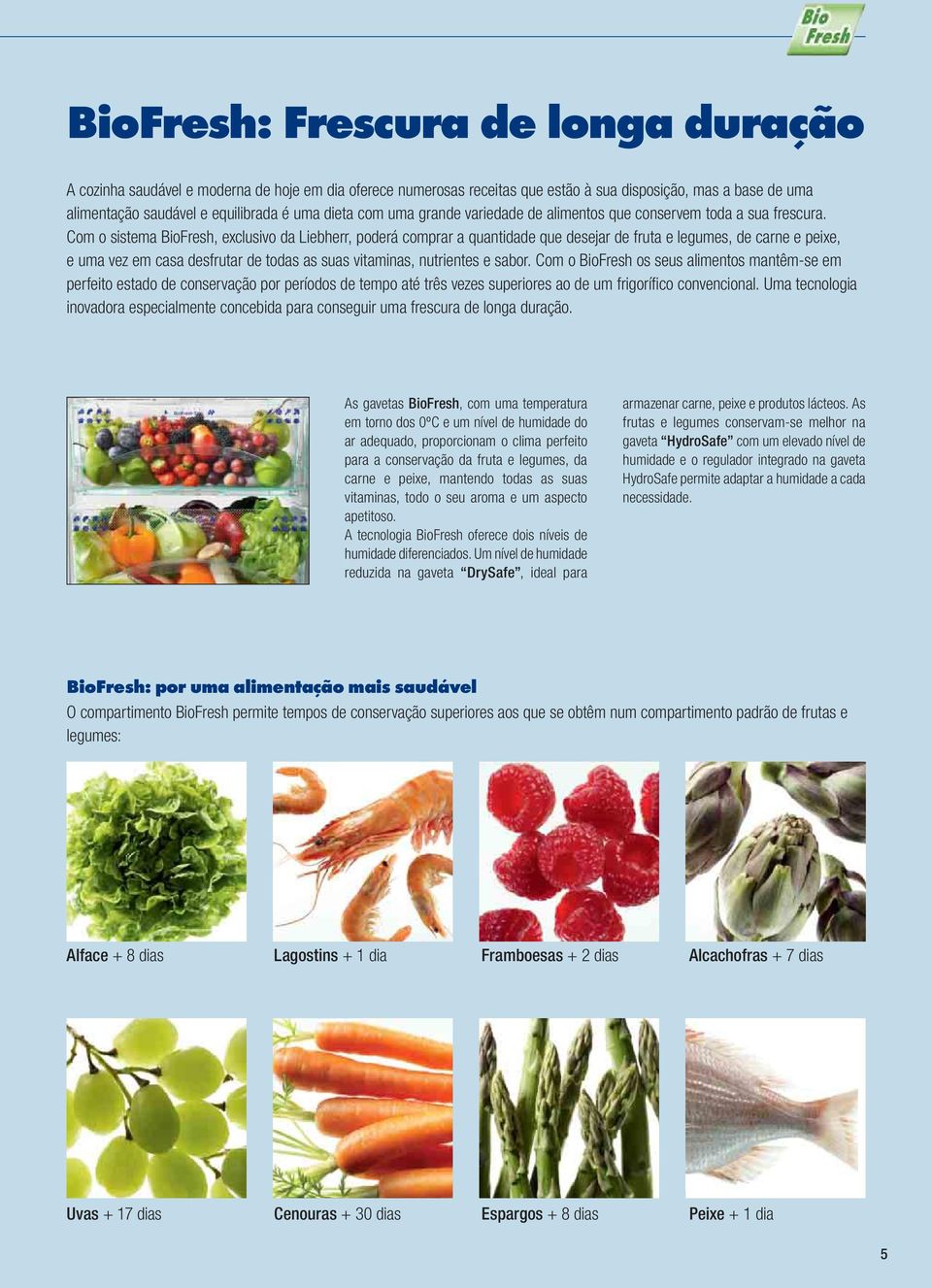 Co o sistea BioFresh, exclusivo da Liebherr, poderá coprar a quantidade que desejar de fruta e legues, de carne e peixe, e ua vez e casa desfrutar de todas as suas vitainas, nutrientes e sabor.