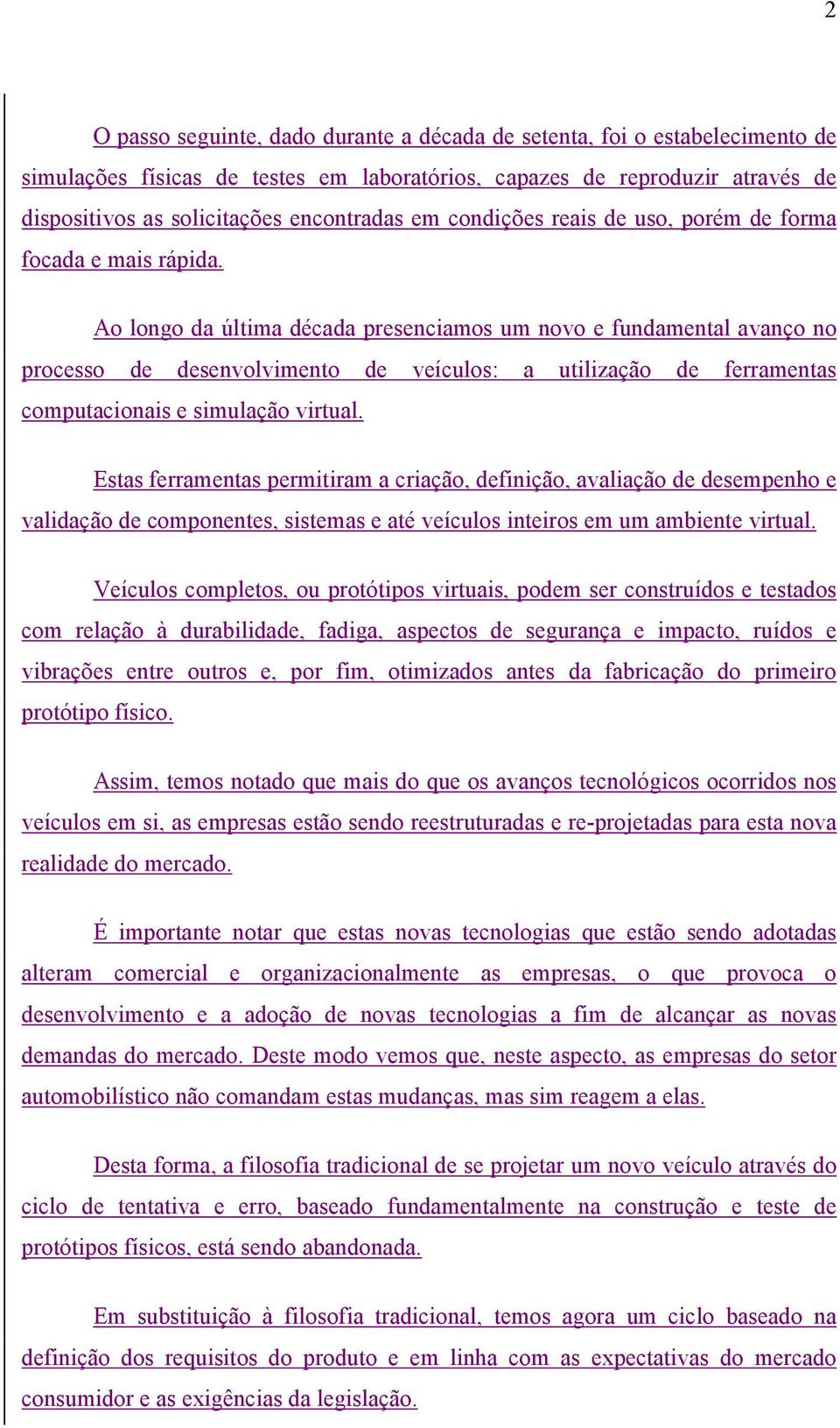 Ao longo da última década presenciamos um novo e fundamental avanço no processo de desenvolvimento de veículos: a utilização de ferramentas computacionais e simulação virtual.