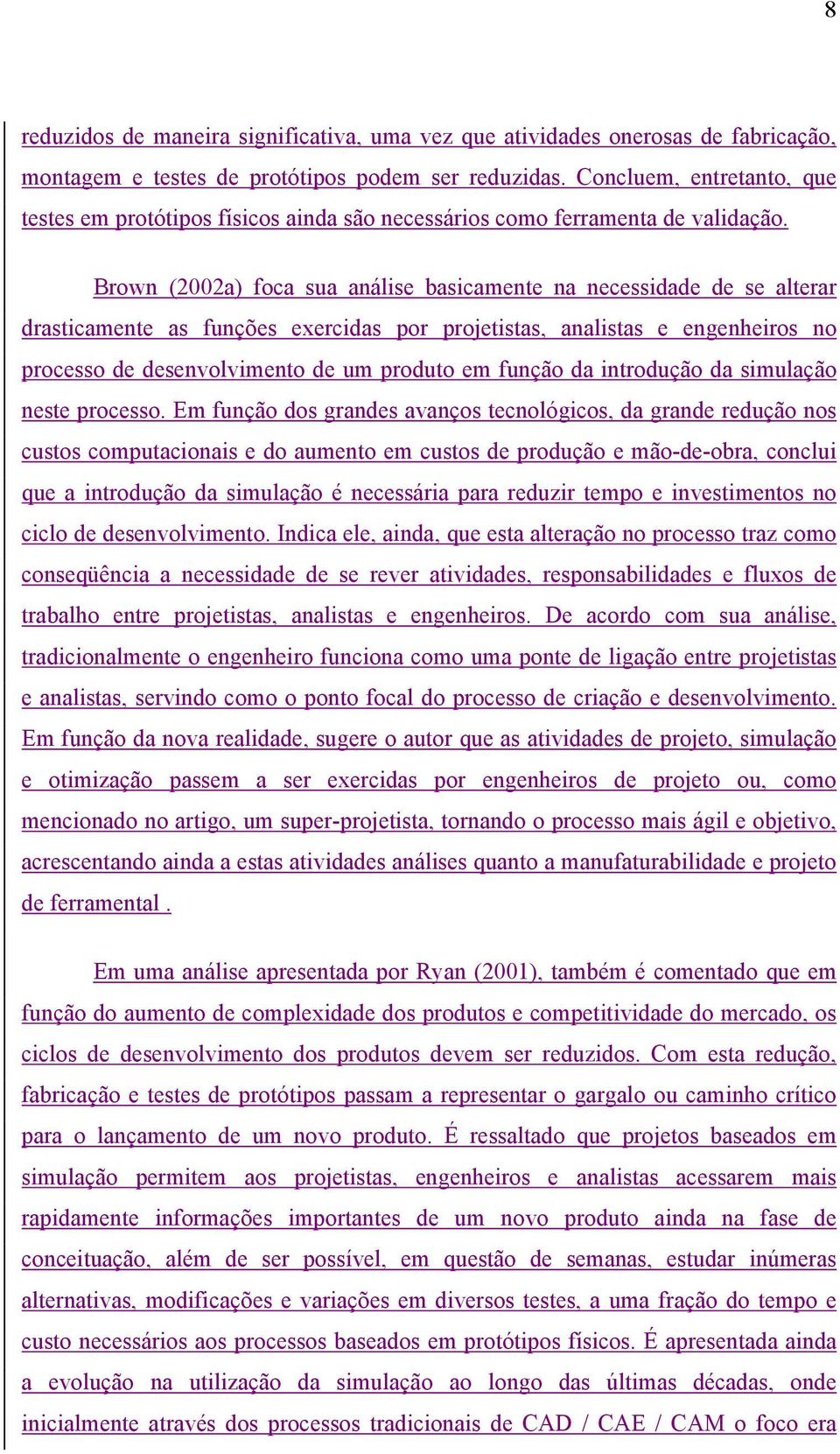 Brown (2002a) foca sua análise basicamente na necessidade de se alterar drasticamente as funções exercidas por projetistas, analistas e engenheiros no processo de desenvolvimento de um produto em