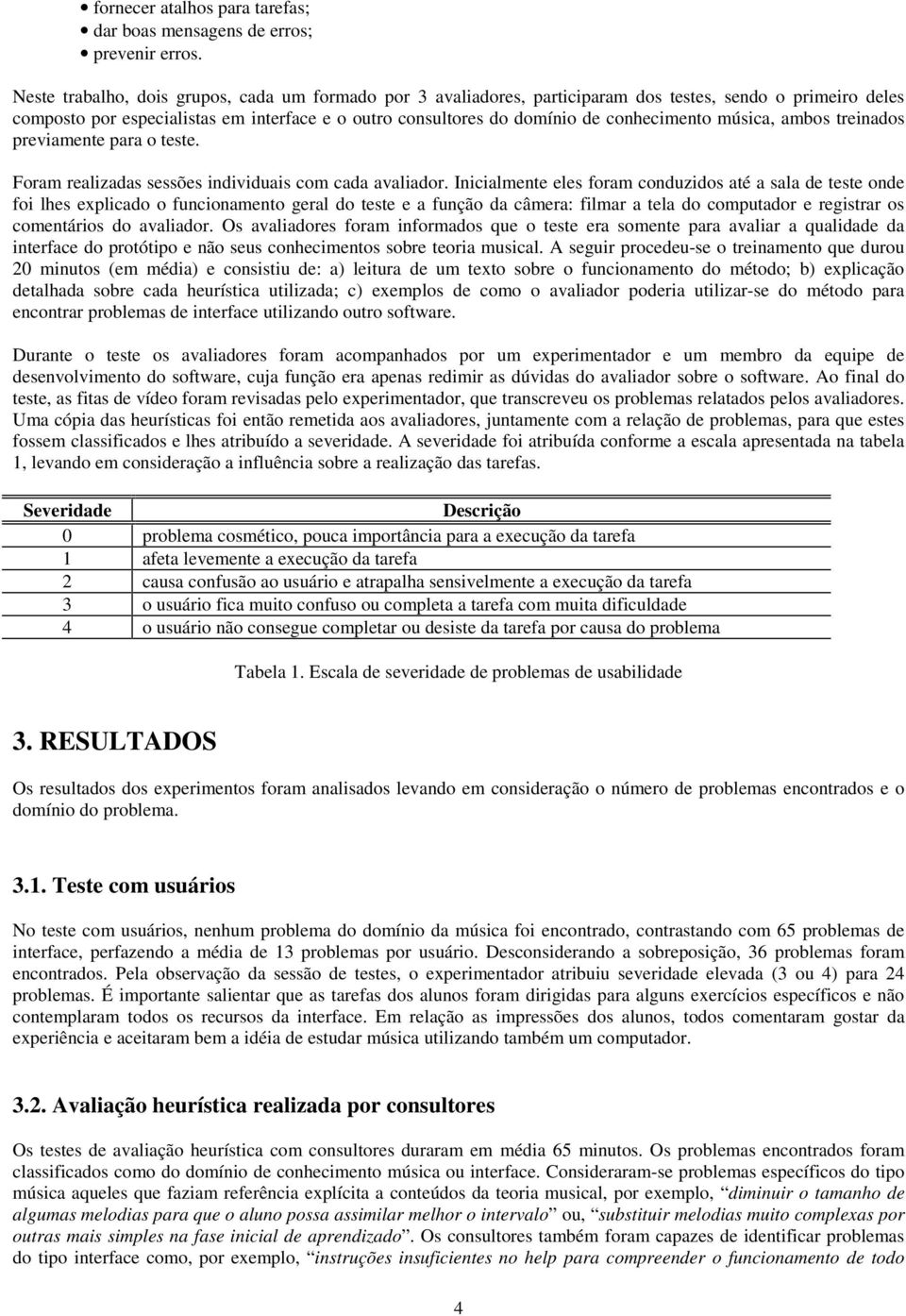 conhecimento música, ambos treinados previamente para o teste. Foram realizadas sessões individuais com cada avaliador.