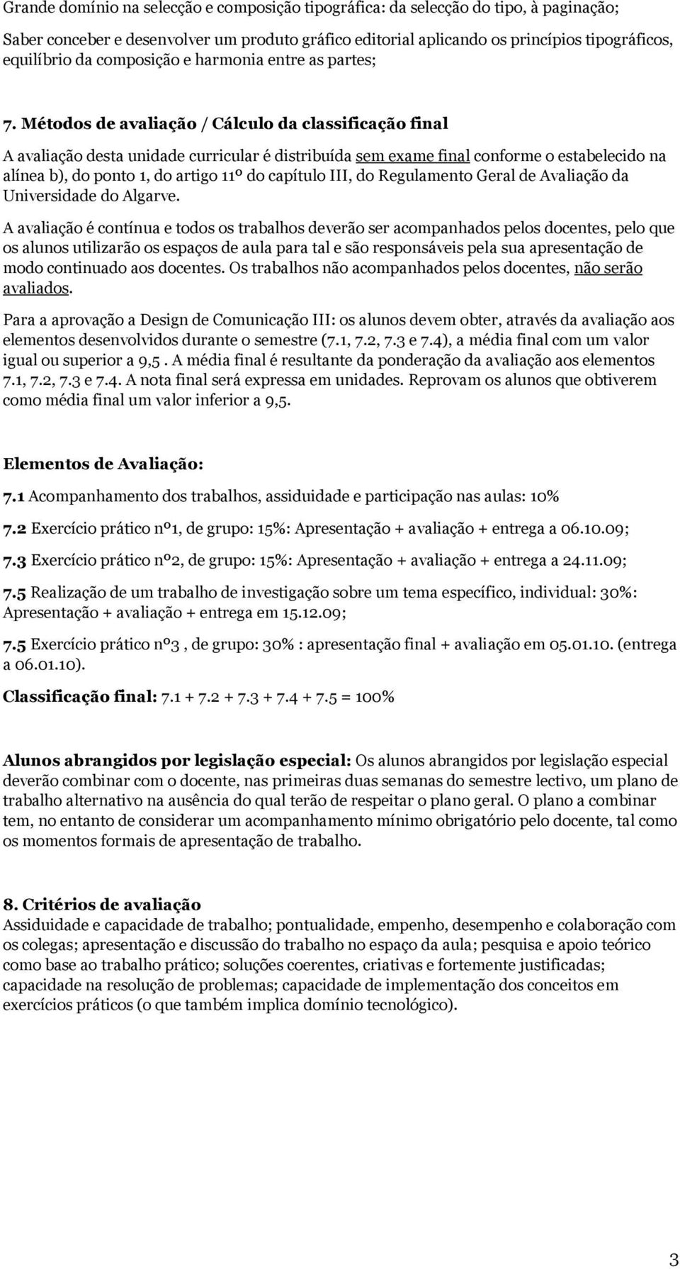 Métodos de avaliação / Cálculo da classificação final A avaliação desta unidade curricular é distribuída sem exame final conforme o estabelecido na alínea b), do ponto 1, do artigo 11º do capítulo