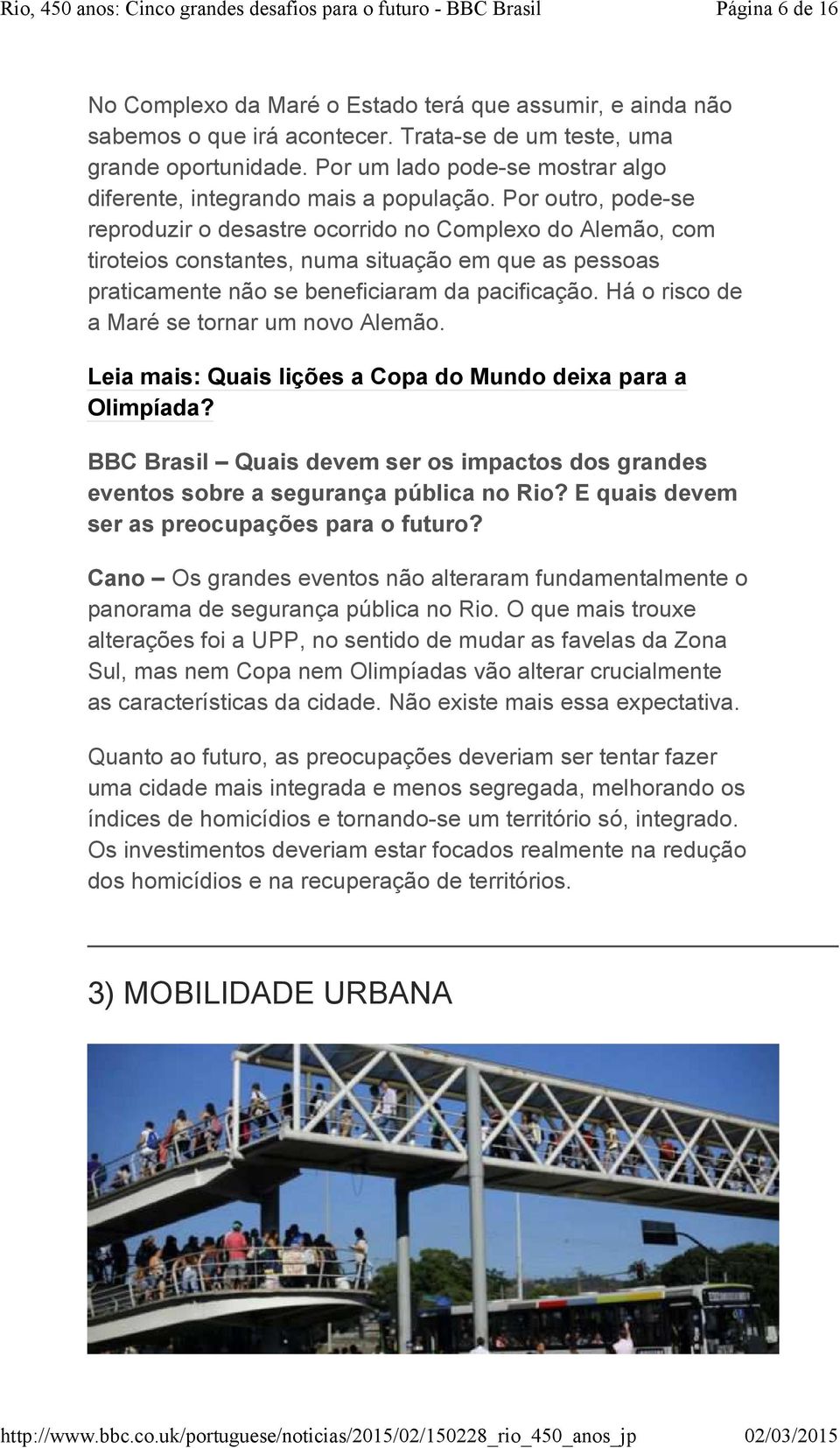 Por outro, pode-se reproduzir o desastre ocorrido no Complexo do Alemão, com tiroteios constantes, numa situação em que as pessoas praticamente não se beneficiaram da pacificação.