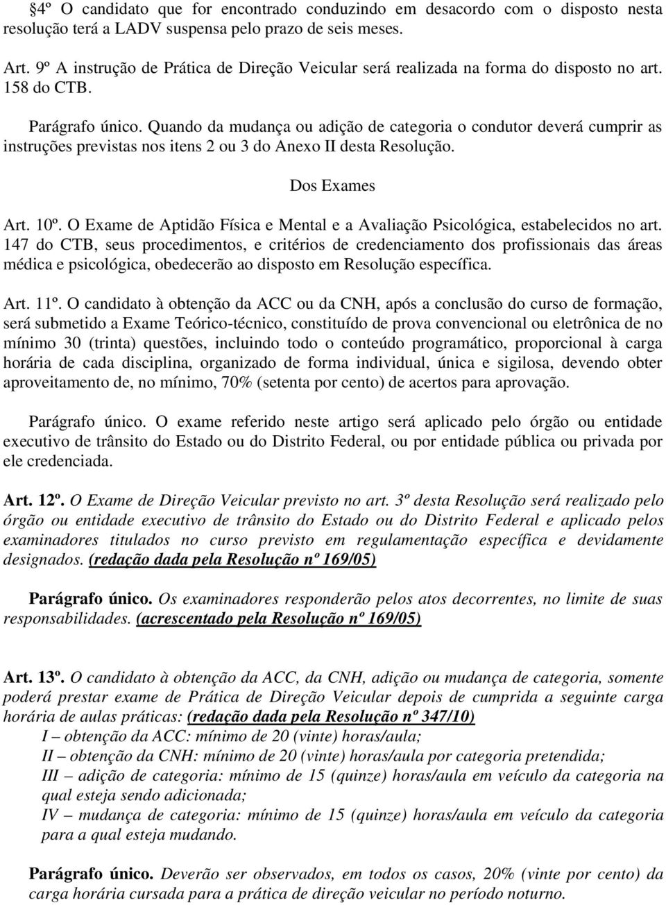 Quando da mudança ou adição de categoria o condutor deverá cumprir as instruções previstas nos itens 2 ou 3 do Anexo II desta Resolução. Dos Exames Art. 10º.