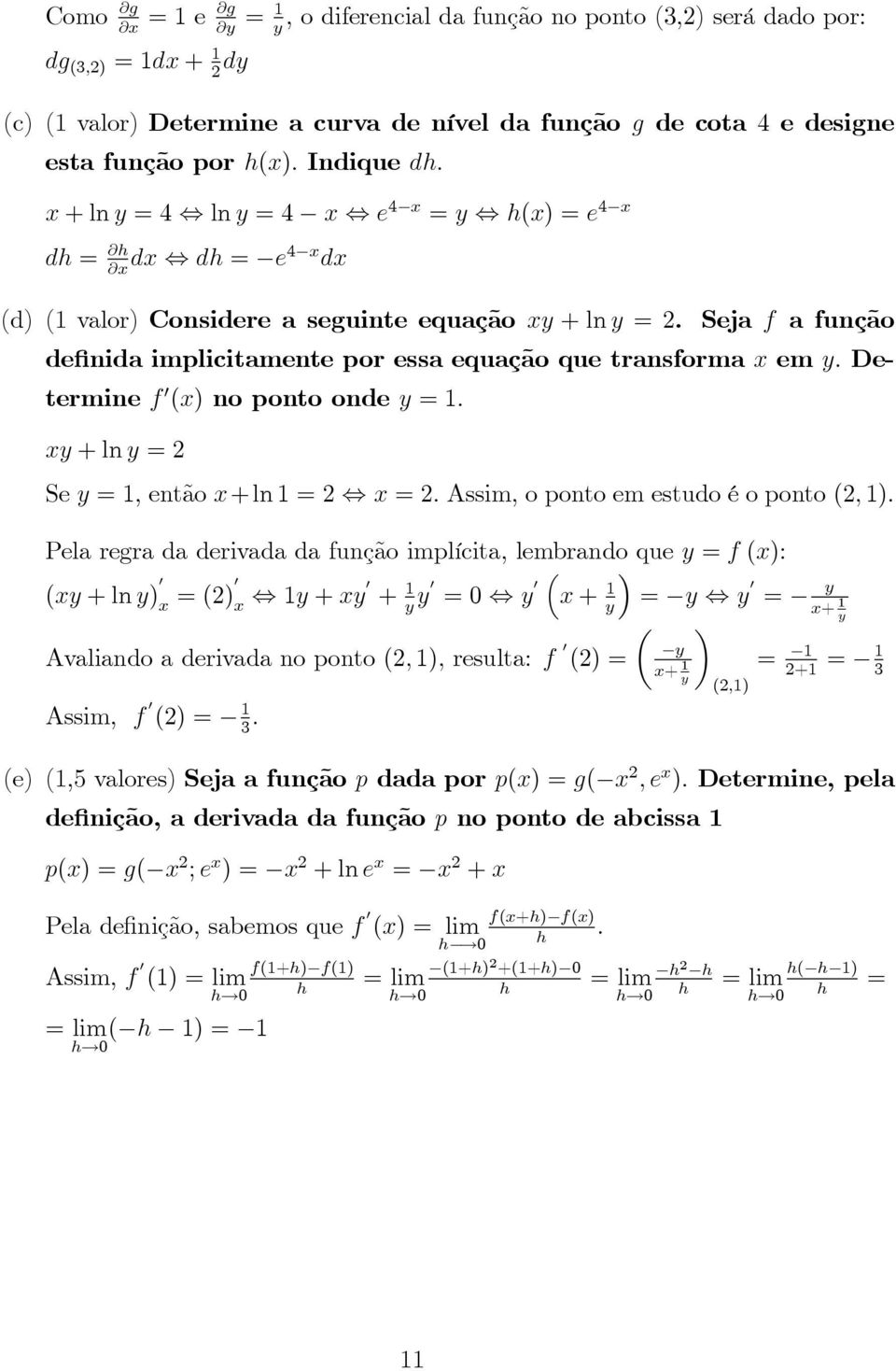 Seja f a função de nida implicitamente por essa equação que transforma x em y: Determine f (x) no ponto onde y = : xy + ln y = Se y =, então x +ln =, x = : Assim, o ponto em estudo é o ponto (; ).
