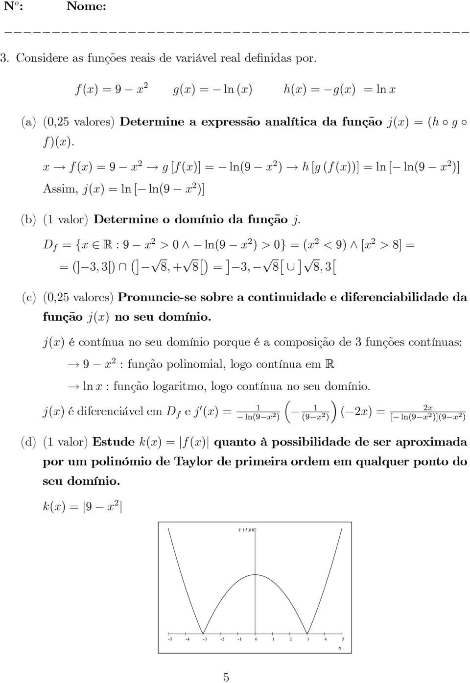 h [g (f(x))] = ln [ ln(9 x )] Assim, j(x) = ln [ ln(9 x )] (b) ( valor) Determine o domínio da função j: D f = fx : 9 x > ^ ln(9 x ) > g = (x < 9) ^ [x > 8] = = (] 3; 3[) \ p 8; + p 8 = p p 3; 8 [ 8;