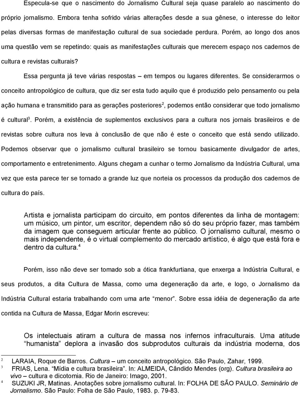 Porém, ao longo dos anos uma questão vem se repetindo: quais as manifestações culturais que merecem espaço nos cadernos de cultura e revistas culturais?