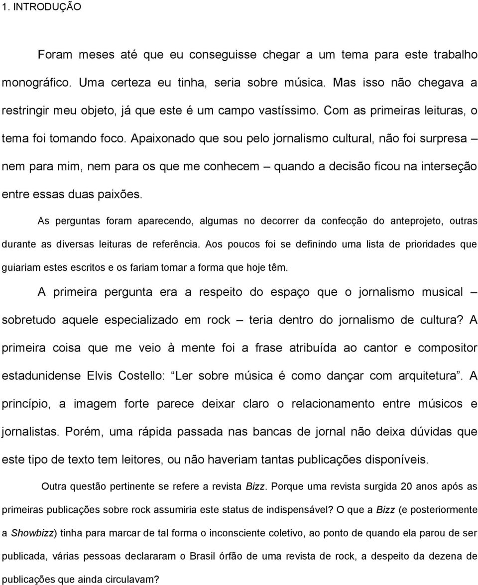 Apaixonado que sou pelo jornalismo cultural, não foi surpresa nem para mim, nem para os que me conhecem quando a decisão ficou na interseção entre essas duas paixões.