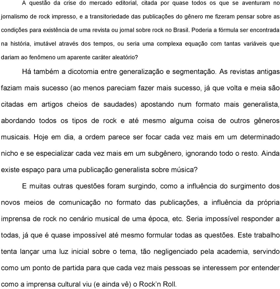 Poderia a fórmula ser encontrada na história, imutável através dos tempos, ou seria uma complexa equação com tantas variáveis que dariam ao fenômeno um aparente caráter aleatório?