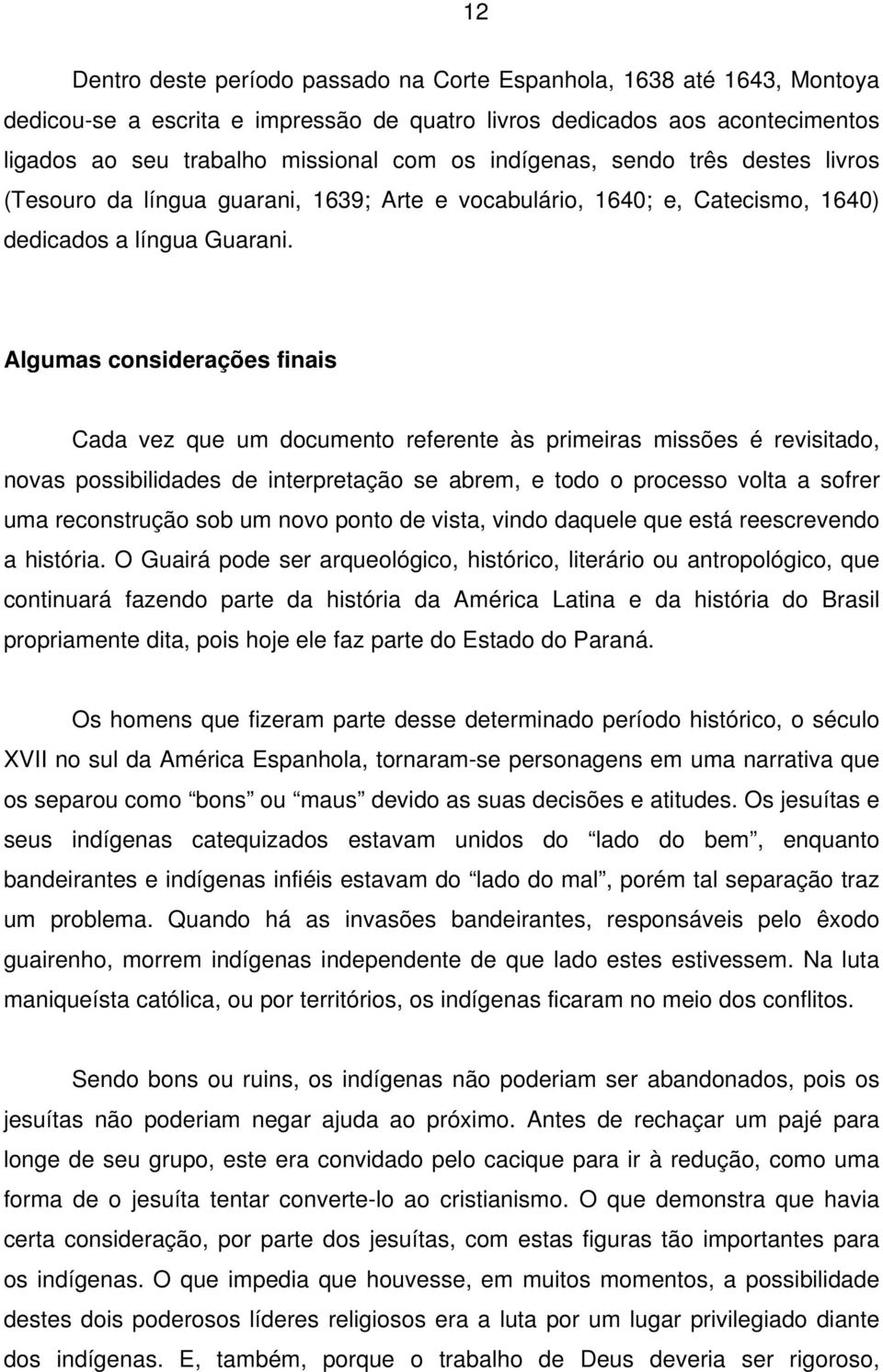 Algumas considerações finais Cada vez que um documento referente às primeiras missões é revisitado, novas possibilidades de interpretação se abrem, e todo o processo volta a sofrer uma reconstrução