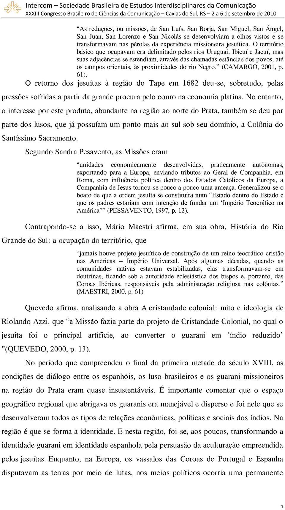 O território básico que ocupavam era delimitado pelos rios Uruguai, Ibicuí e Jacuí, mas suas adjacências se estendiam, através das chamadas estâncias dos povos, até os campos orientais, às