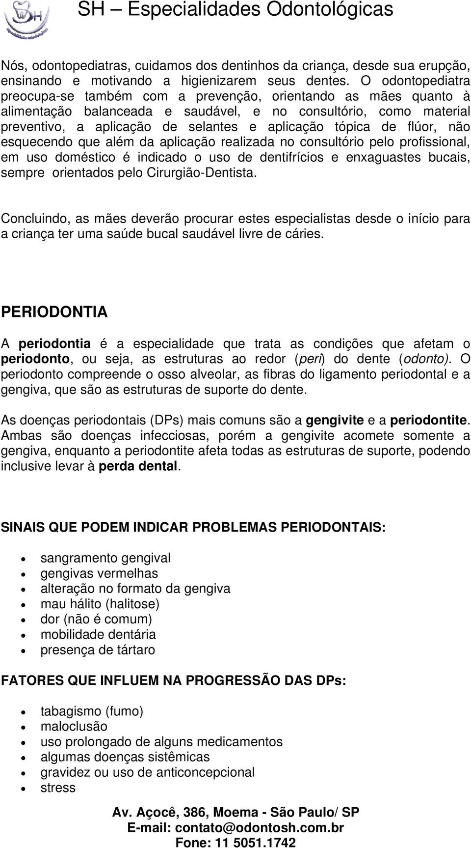 tópica de flúor, não esquecendo que além da aplicação realizada no consultório pelo profissional, em uso doméstico é indicado o uso de dentifrícios e enxaguastes bucais, sempre orientados pelo