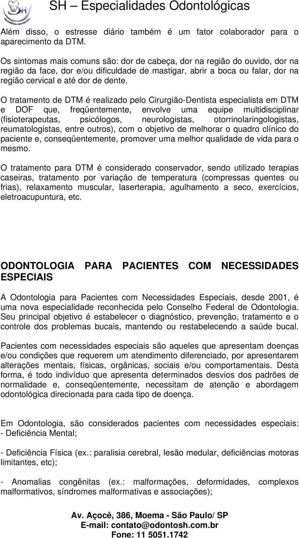 O tratamento de DTM é realizado pelo Cirurgião-Dentista especialista em DTM e DOF que, freqüentemente, envolve uma equipe multidisciplinar (fisioterapeutas, psicólogos, neurologistas,