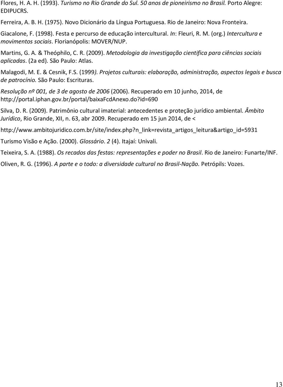 & Theóphilo, C. R. (2009). Metodologia da investigação cientifica para ciências sociais aplicadas. (2a ed). São Paulo: Atlas. Malagodi, M. E. & Cesnik, F.S. (1999).