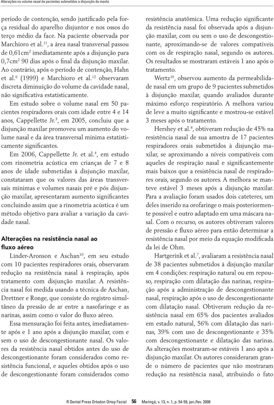 Ao contrário, após o período de contenção, Hahn et al. 6 (1999) e Marchioro et al. 12 observaram discreta diminuição do volume da cavidade nasal, não significativa estatisticamente.