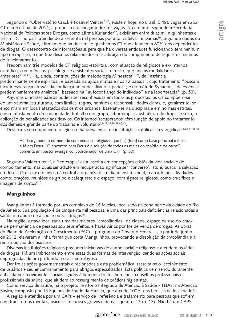 Já Silva 41 e Damas 39, seguindo dados do Ministério da Saúde, afirmam que há duas mil e quinhentas CT que atendem a 80% dos dependentes de drogas.