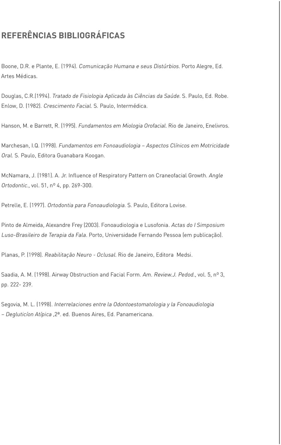 Fundamentos em Fonoaudiologia Aspectos Clínicos em Motricidade Oral. S. Paulo, Editora Guanabara Koogan. McNamara, J. (1981). A. Jr. Influence of Respiratory Pattern on Craneofacial Growth.