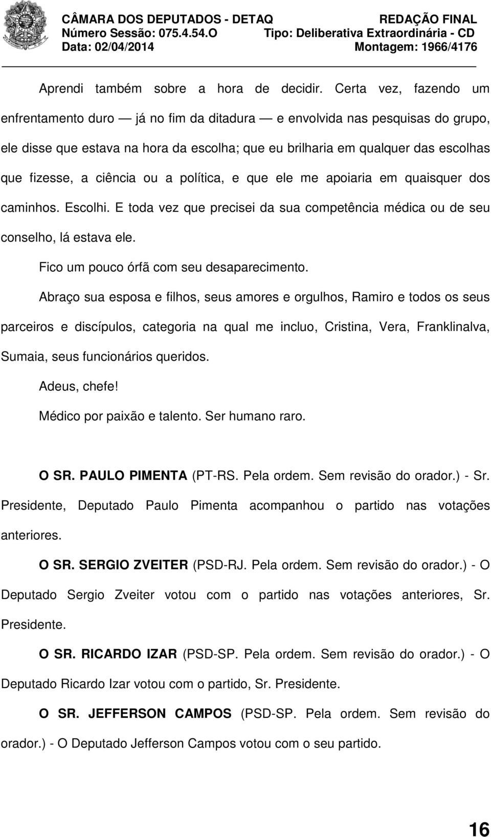 ciência ou a política, e que ele me apoiaria em quaisquer dos caminhos. Escolhi. E toda vez que precisei da sua competência médica ou de seu conselho, lá estava ele.