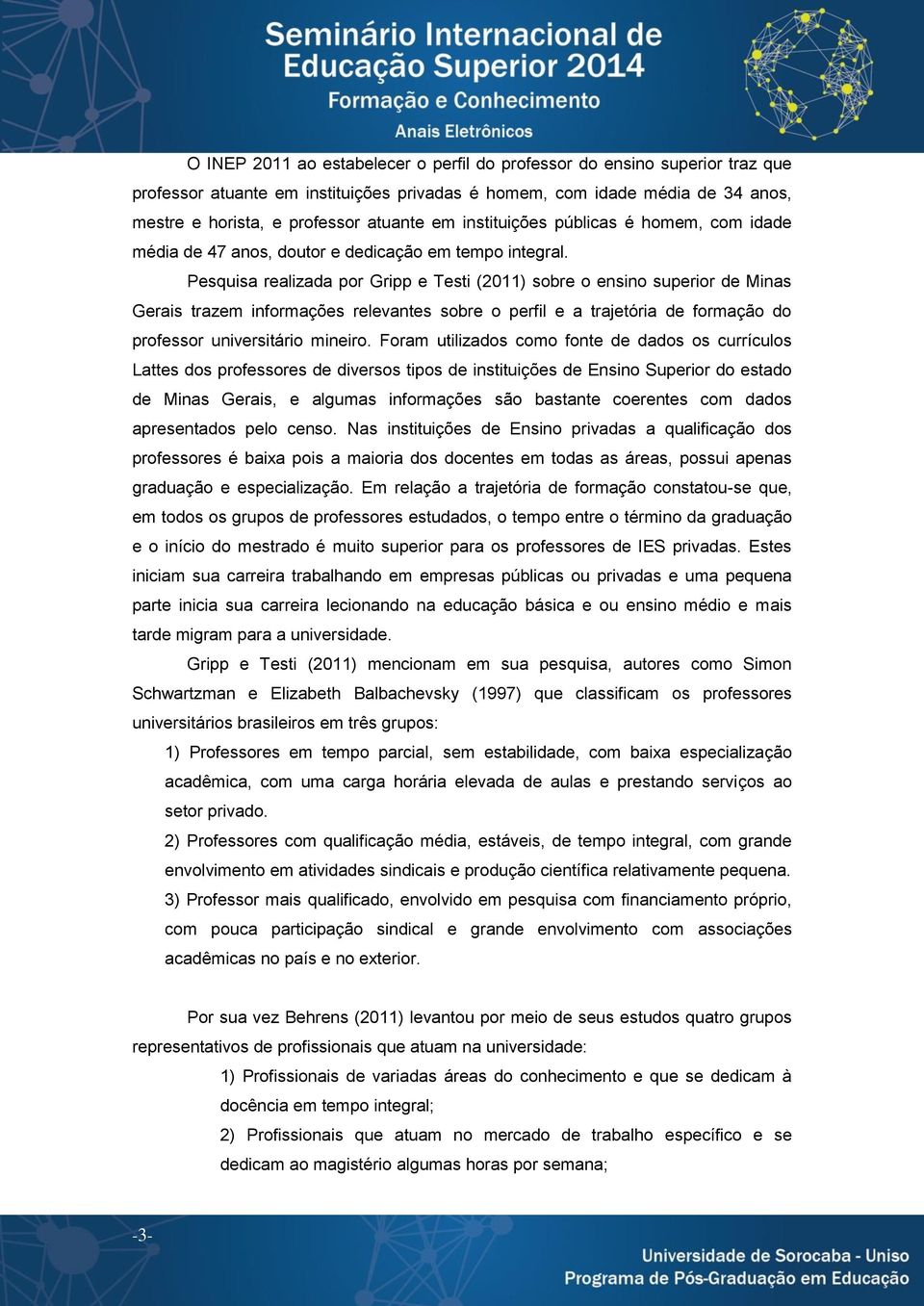 Pesquisa realizada por Gripp e Testi (2011) sobre o ensino superior de Minas Gerais trazem informações relevantes sobre o perfil e a trajetória de formação do professor universitário mineiro.