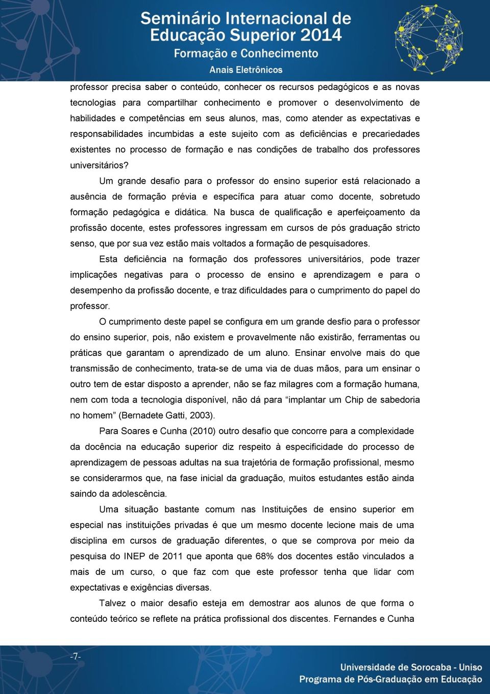 universitários? Um grande desafio para o professor do ensino superior está relacionado a ausência de formação prévia e específica para atuar como docente, sobretudo formação pedagógica e didática.