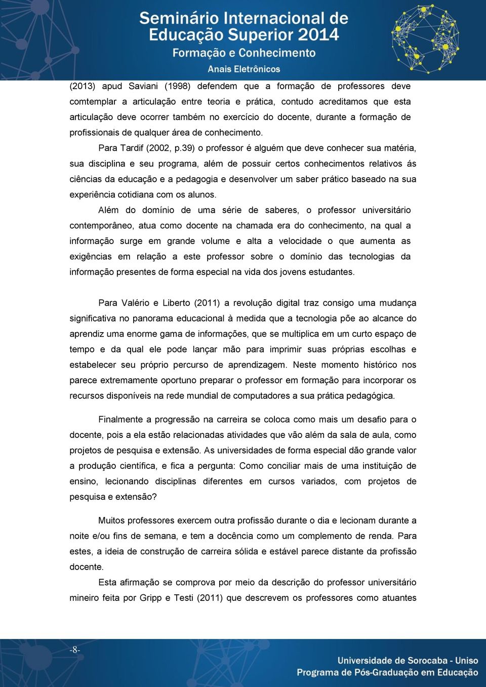 39) o professor é alguém que deve conhecer sua matéria, sua disciplina e seu programa, além de possuir certos conhecimentos relativos ás ciências da educação e a pedagogia e desenvolver um saber