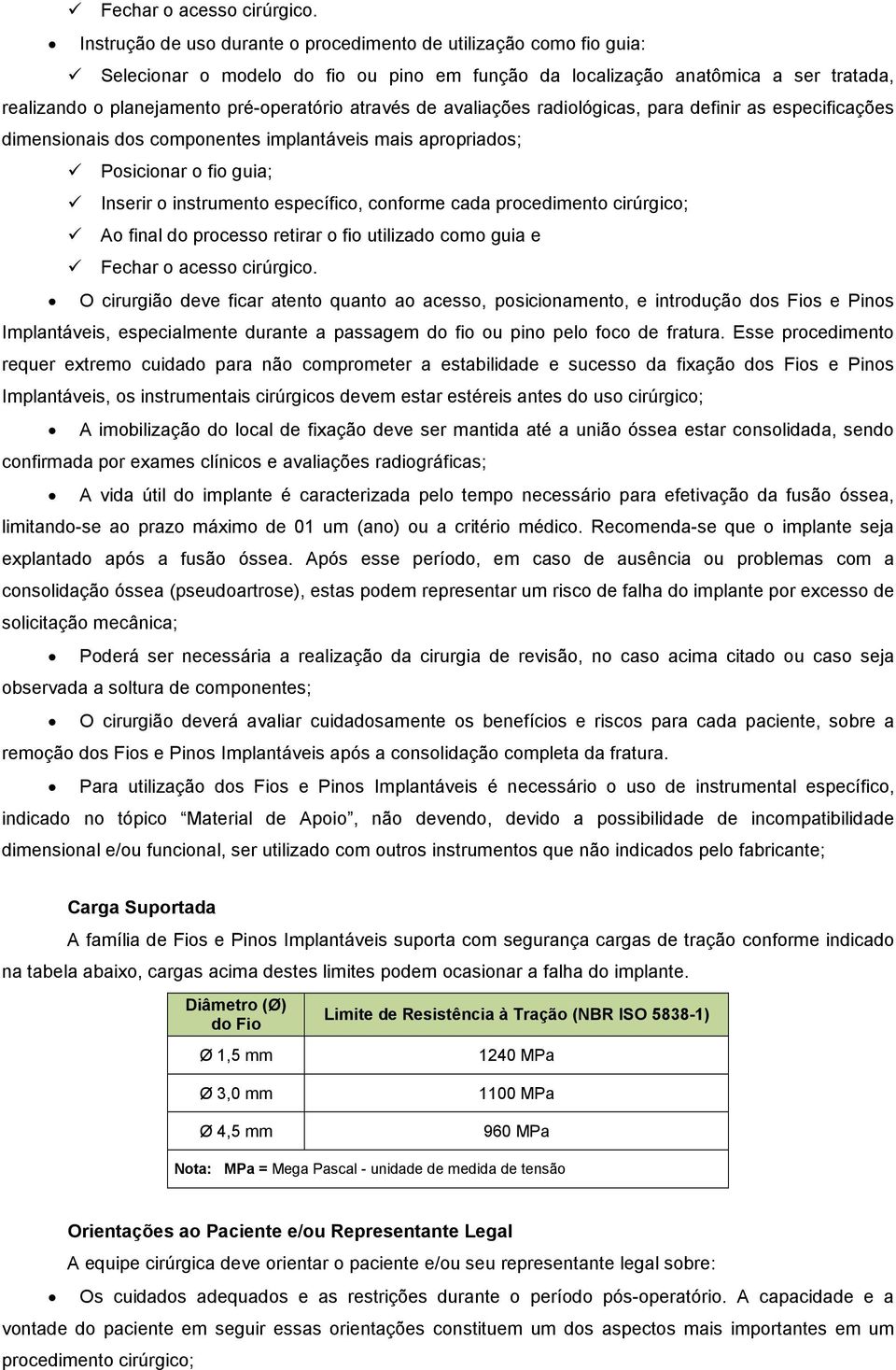 através de avaliações radiológicas, para definir as especificações dimensionais dos componentes implantáveis mais apropriados; Posicionar o fio guia; Inserir o instrumento específico, conforme cada