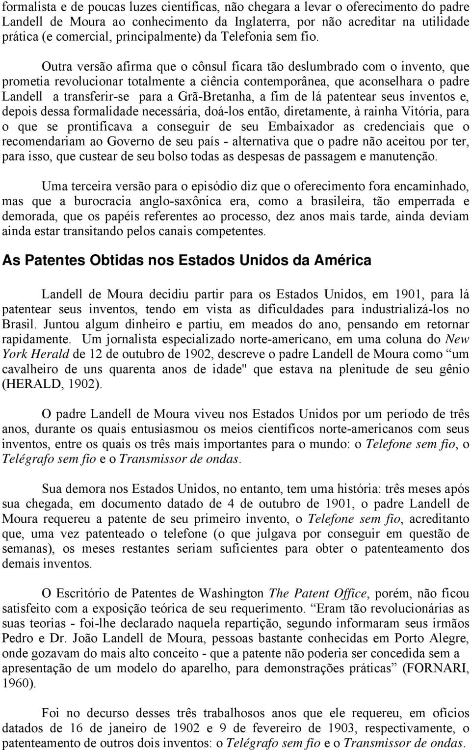 Outra versão afirma que o cônsul ficara tão deslumbrado com o invento, que prometia revolucionar totalmente a ciência contemporânea, que aconselhara o padre Landell a transferir-se para a