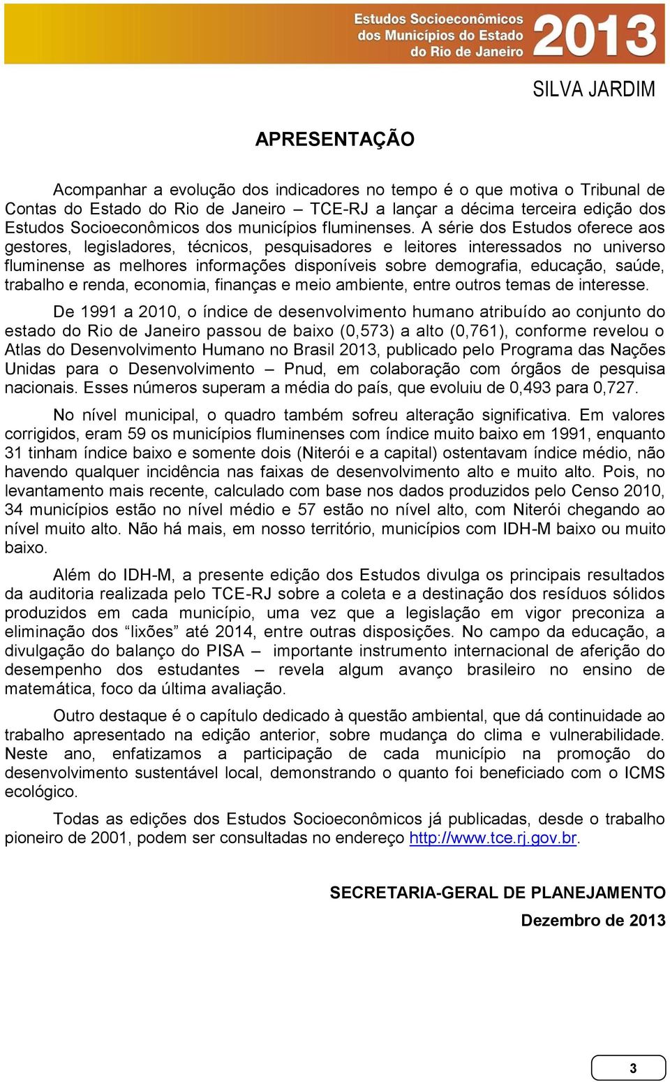 A série dos Estudos oferece aos gestores, legisladores, técnicos, pesquisadores e leitores interessados no universo fluminense as melhores informações disponíveis sobre demografia, educação, saúde,