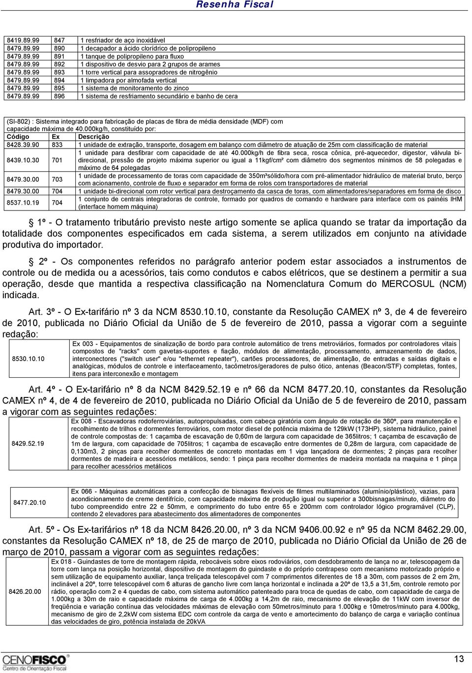 000kg/h, constituído por: Código Ex 8428.39.90 833 1 unidade de extração, transporte, dosagem em balanço com diâmetro de atuação de 25m com classificação de material 8439.10.