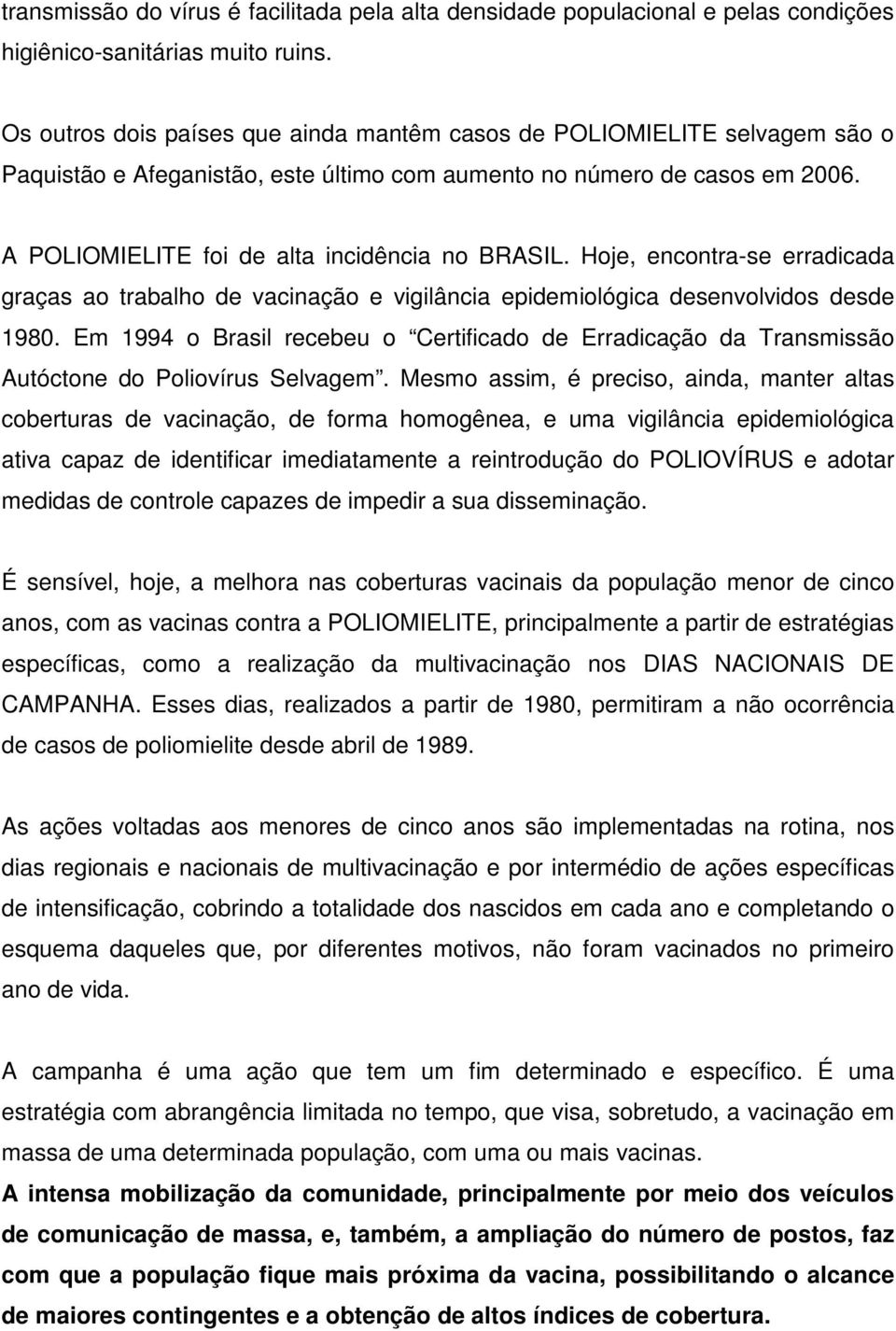 A POLIOMIELITE foi de alta incidência no BRASIL. Hoje, encontra-se erradicada graças ao trabalho de vacinação e vigilância epidemiológica desenvolvidos desde 1980.