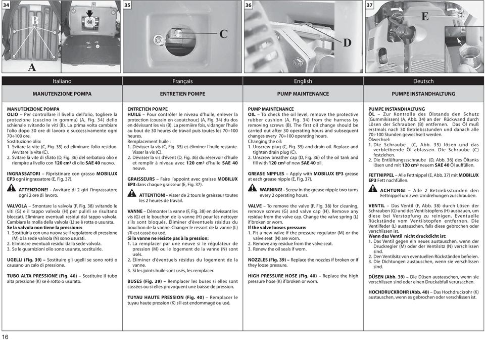 Svitare la vite (C, Fig. 35) ed eliminare l olio residuo. Avvitare la vite (C). 2. Svitare la vite di sfiato (D, Fig. 36) del serbatoio olio e riempire a livello con 120 cm 3 di olio SAE 40 nuovo.