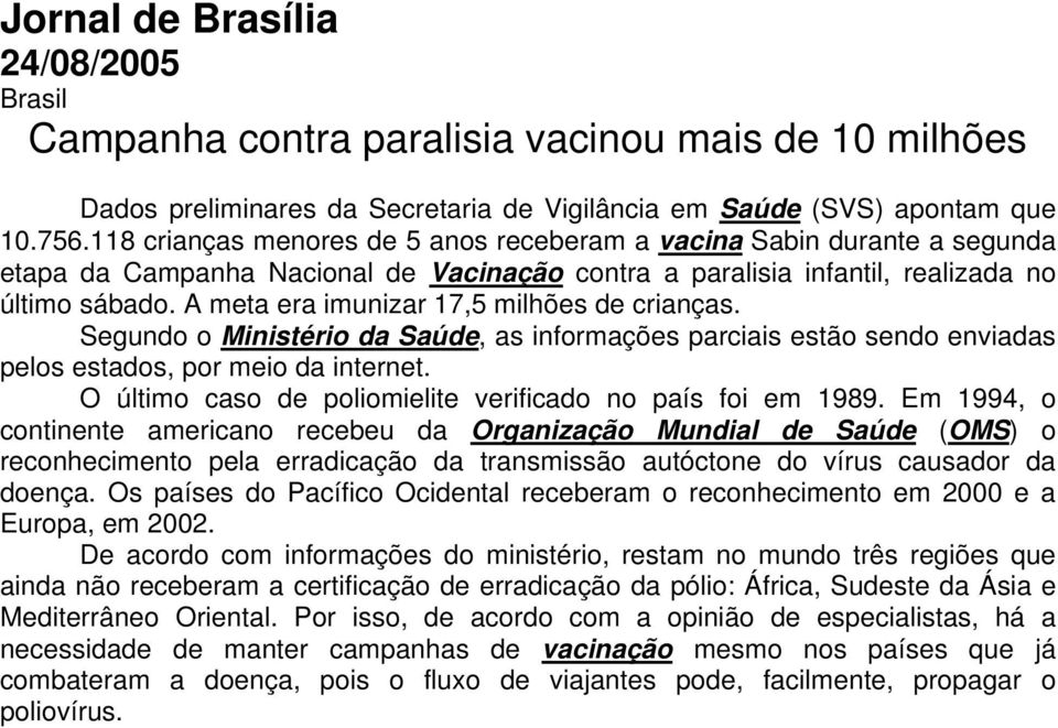 A meta era imunizar 17,5 milhões de crianças. Segundo o Ministério da Saúde, as informações parciais estão sendo enviadas pelos estados, por meio da internet.