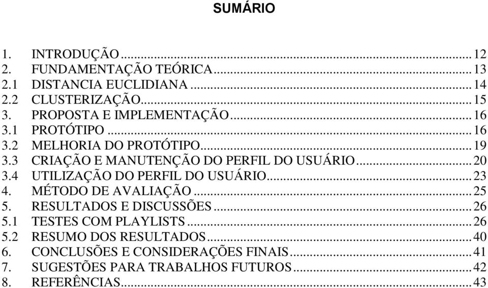 .. 20 3.4 UTILIZAÇÃO DO PERFIL DO USUÁRIO... 23 4. MÉTODO DE AVALIAÇÃO... 25 5. RESULTADOS E DISCUSSÕES... 26 5.