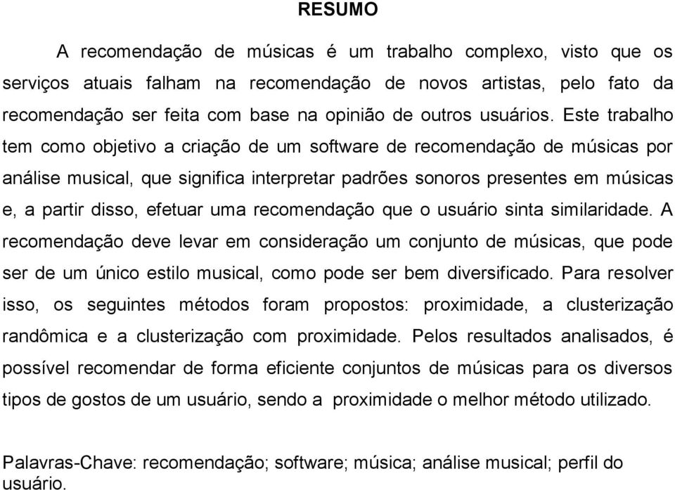 Este trabalho tem como objetivo a criação de um software de recomendação de músicas por análise musical, que significa interpretar padrões sonoros presentes em músicas e, a partir disso, efetuar uma