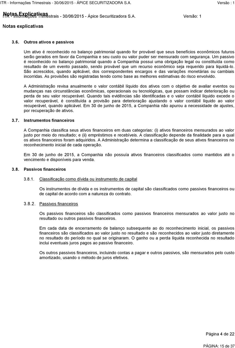 Um passivo é reconhecido no balanço patrimonial quando a Companhia possui uma obrigação legal ou constituída como resultado de um evento passado, sendo provável que um recurso econômico seja