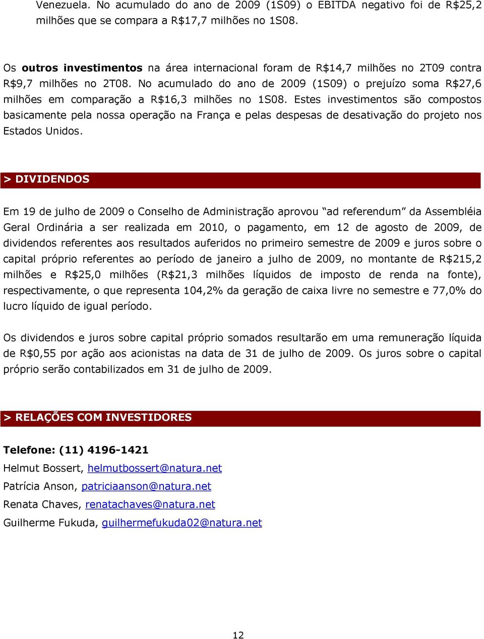 No acumulado do ano de 2009 (1S09) o prejuízo soma R$27,6 milhões em comparação a R$16,3 milhões no 1S08.