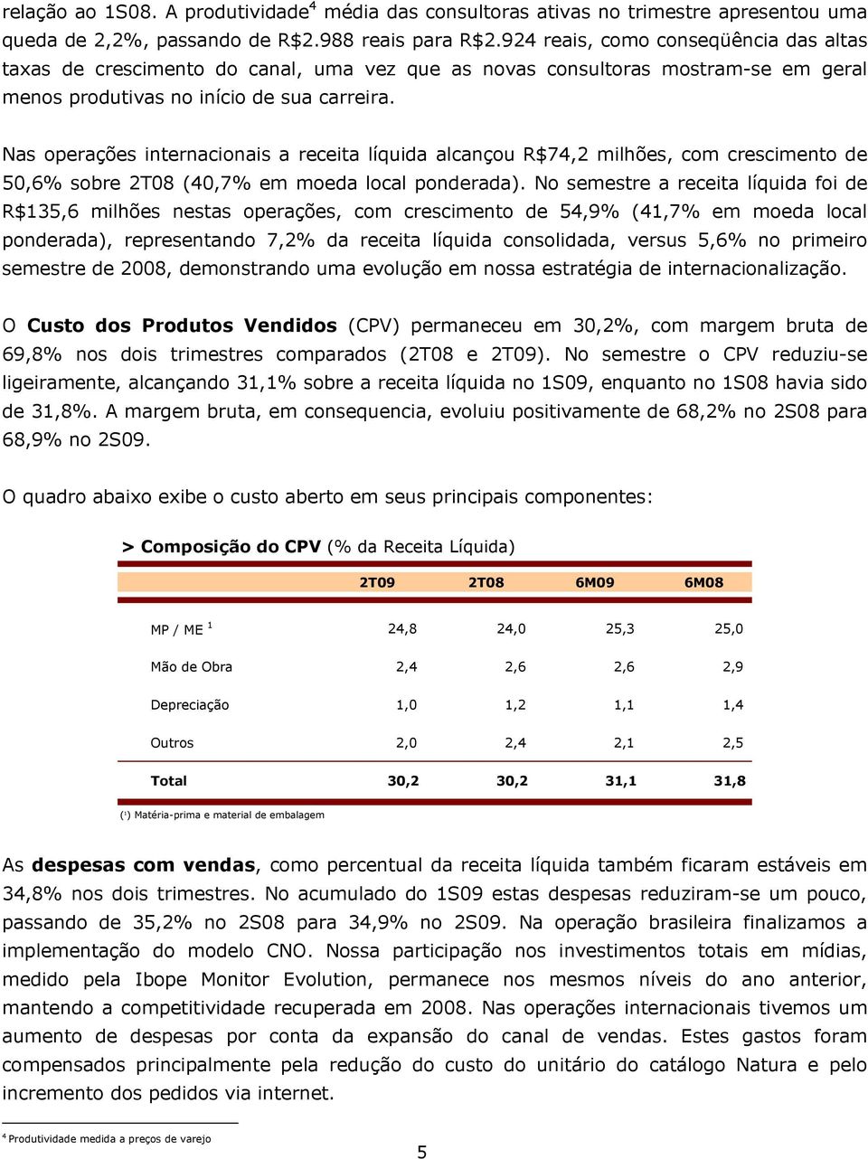 Nas operações internacionais a receita líquida alcançou R$74,2 milhões, com crescimento de 50,6% sobre 2T08 (40,7% em moeda local ponderada).