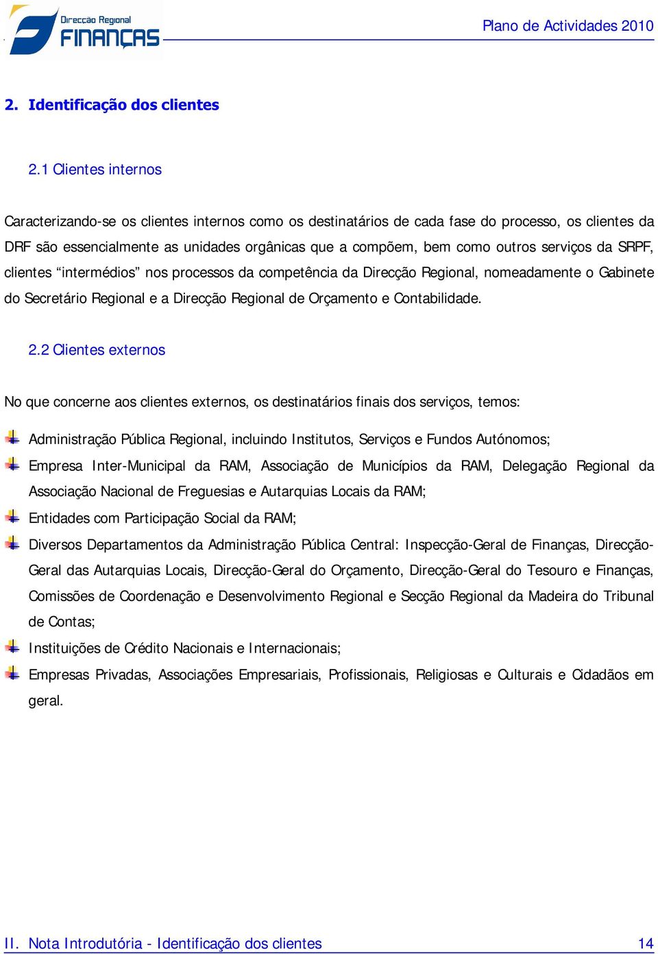 serviços da SRPF, clientes intermédios nos processos da competência da Direcção Regional, nomeadamente o Gabinete do Secretário Regional e a Direcção Regional de Orçamento e Contabilidade. 2.