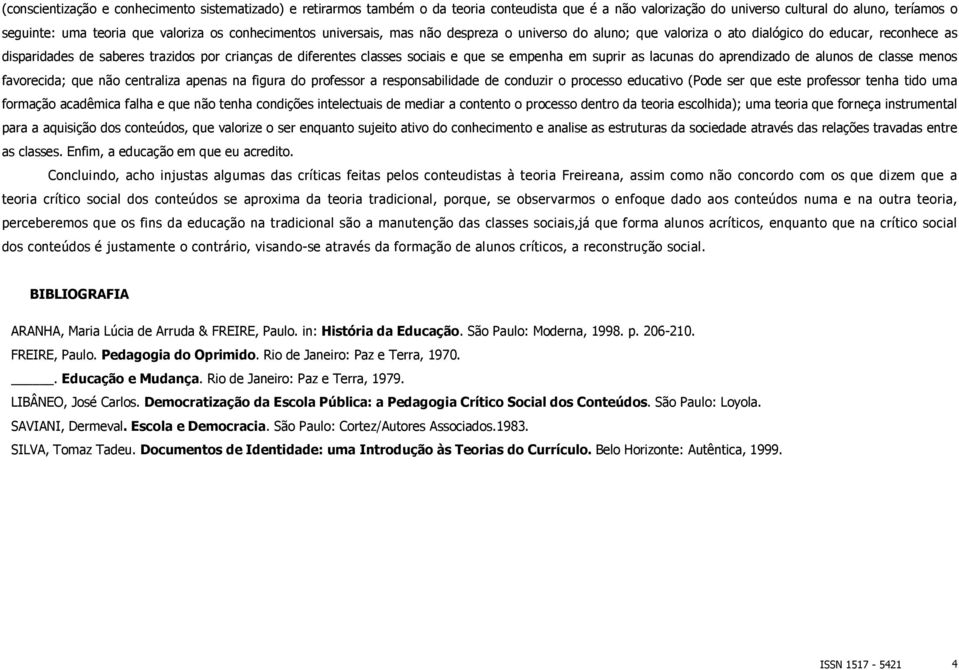 se empenha em suprir as lacunas do aprendizado de alunos de classe menos favorecida; que não centraliza apenas na figura do professor a responsabilidade de conduzir o processo educativo (Pode ser que