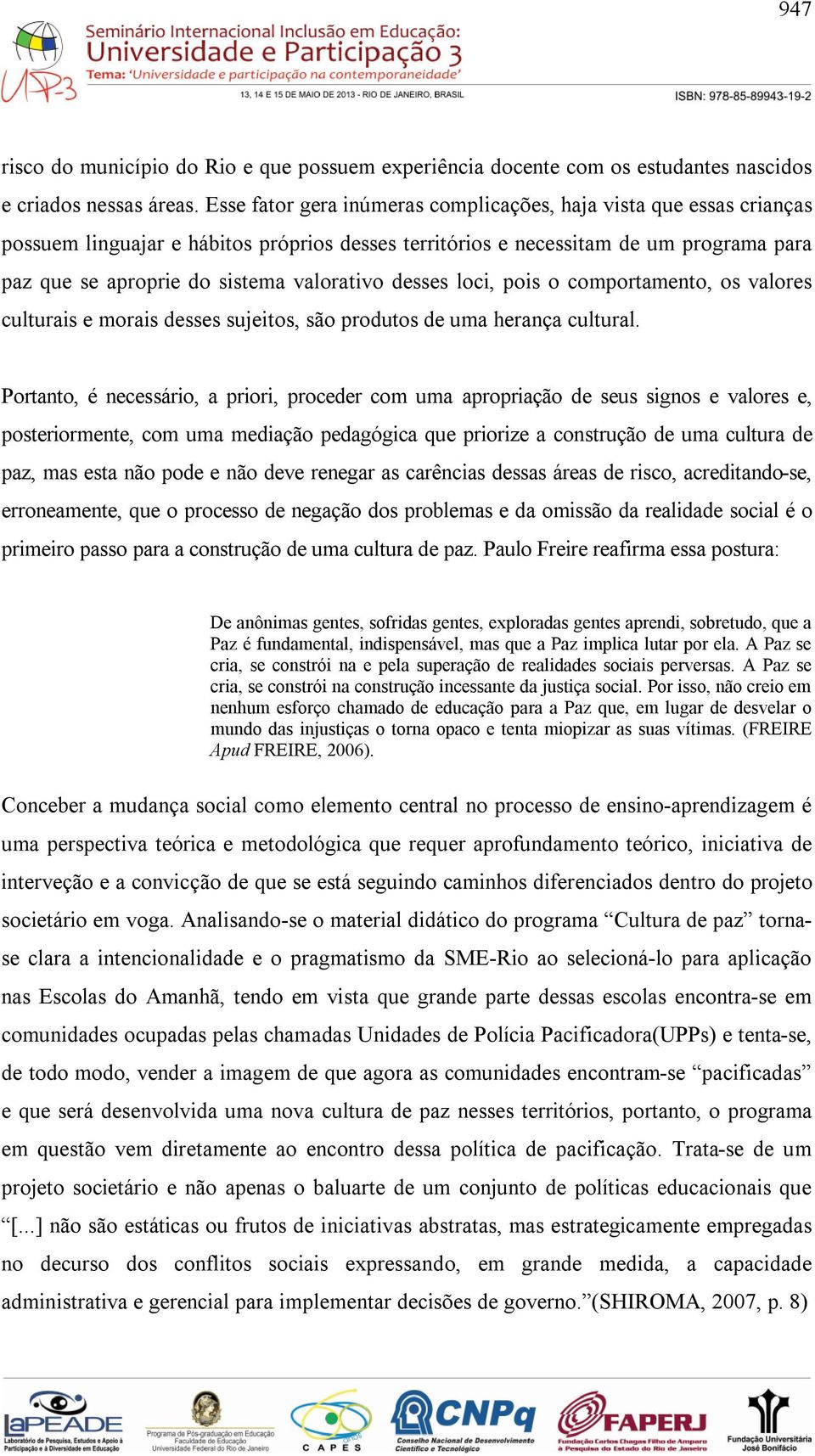 desses loci, pois o comportamento, os valores culturais e morais desses sujeitos, são produtos de uma herança cultural.