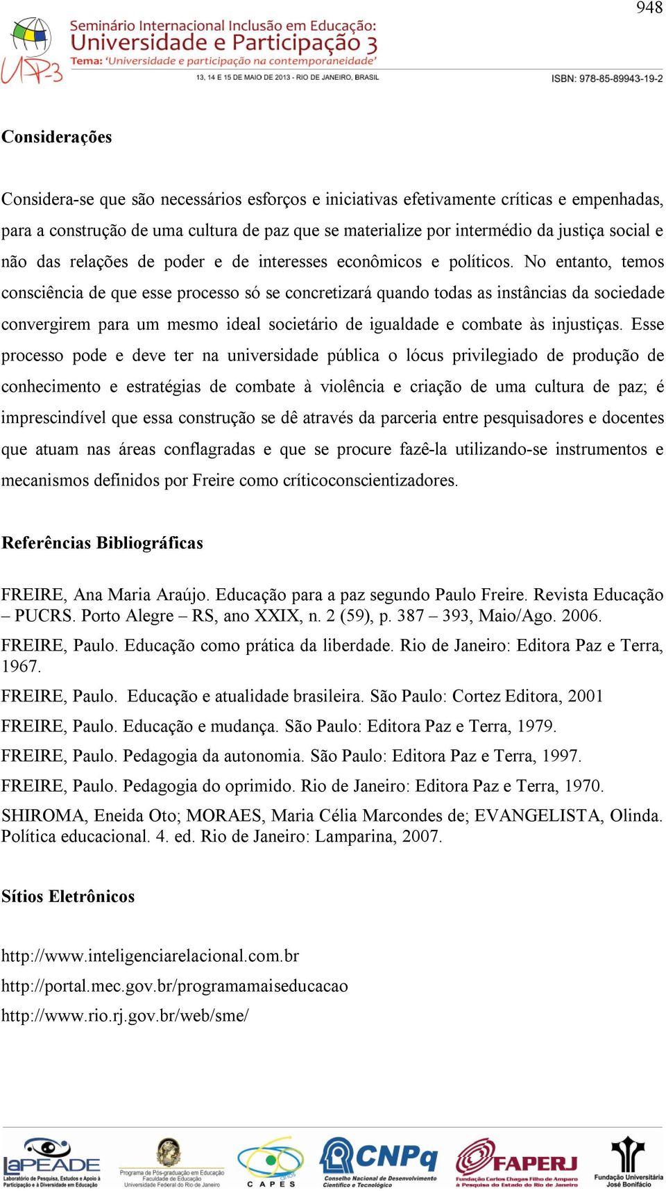 No entanto, temos consciência de que esse processo só se concretizará quando todas as instâncias da sociedade convergirem para um mesmo ideal societário de igualdade e combate às injustiças.